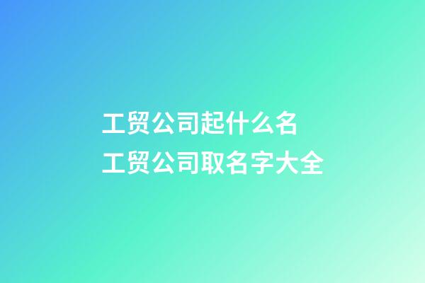 工贸公司起什么名 工贸公司取名字大全